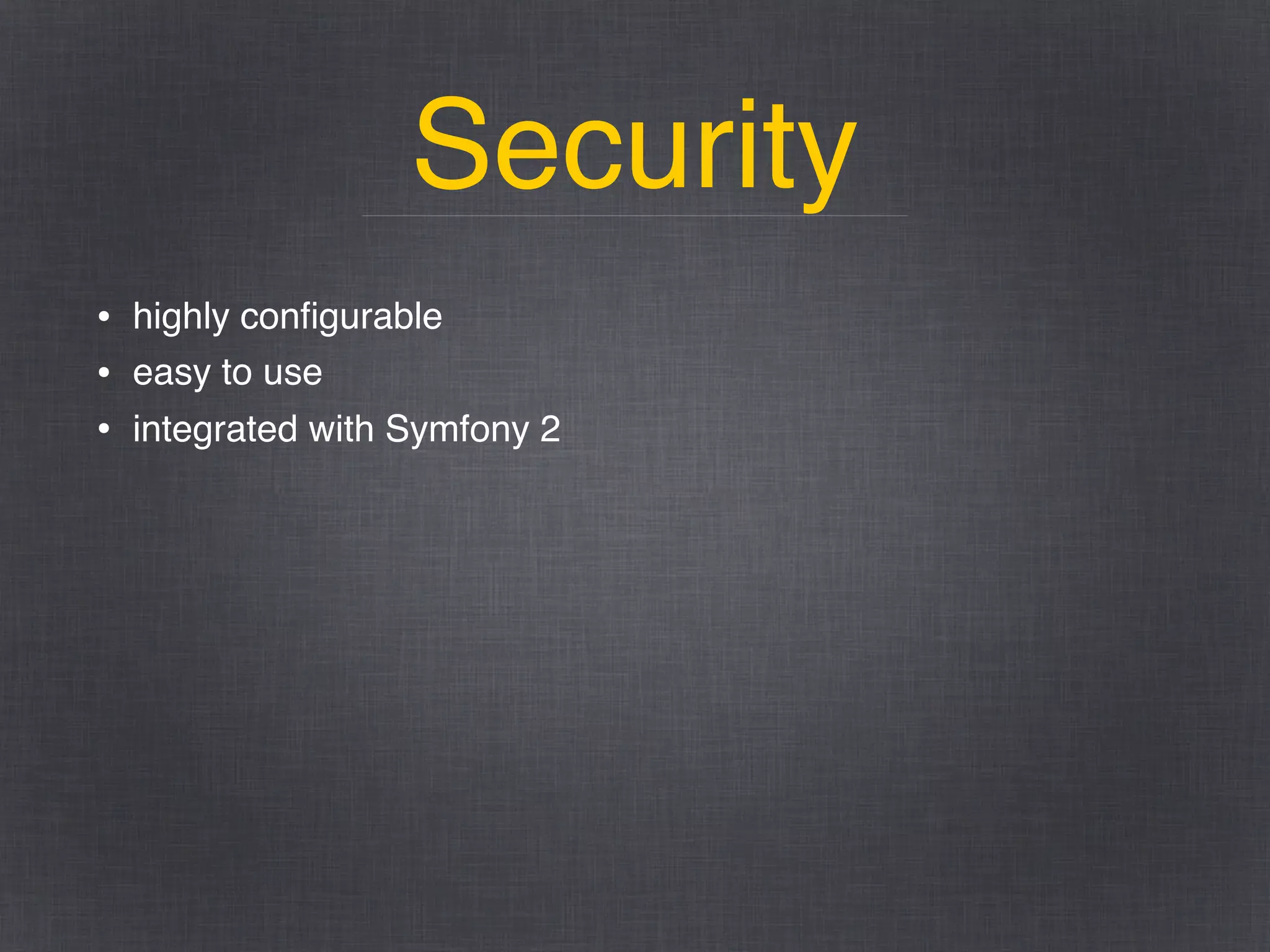 Security
• highly conﬁgurable
• easy to use
• integrated with Symfony 2
 