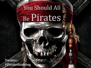 You Should All
          Be      Pirates



Twitter:
#Piratethinking
 