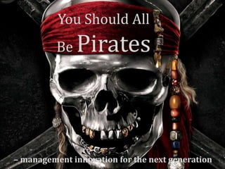 You Should All
          Be   Pirates



– management innovation for the next generation
 