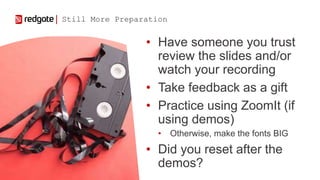 • Have someone you trust
review the slides and/or
watch your recording
• Take feedback as a gift
• Practice using ZoomIt (...