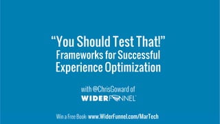 © 2007-2015 WiderFunnel Marketing Inc.
Tweet this: @chrisgoward #awesome
© 2007-2015 WiderFunnel Marketing Inc.
“You Should Test That!”
Frameworks for Successful
Experience Optimization
with @ChrisGoward of
Win a Free Book: www.WiderFunnel.com/MarTech
 