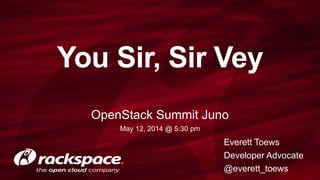 You Sir, Sir Vey
OpenStack Summit Juno
May 12, 2014 @ 5:30 pm
Everett Toews
Developer Advocate
@everett_toews
 