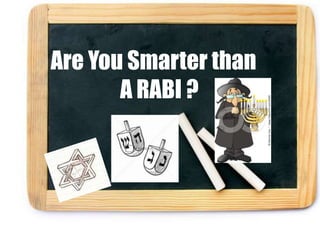Are You Smarter than
.        A RABI ?
 .
 