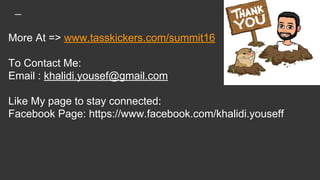 More At => www.tasskickers.com/summit16
To Contact Me:
Email : khalidi.yousef@gmail.com
Like My page to stay connected:
Facebook Page: https://www.facebook.com/khalidi.youseff
 