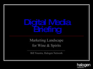 Digital Media Briefing Marketing Landscape for Wine & Spirits Bill Youstra, Halogen Network 