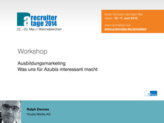 Ralph Dennes
Yousty Media AG
Workshop
Ausbildungsmarketing
Was uns für Azubis interessant macht
Seien Sie beim nächsten Mal
dabei - 10. 11. Juni 2015
Jetzt vormerken auf
www.a-recruiter.de/anmelden22. - 23. Mai // Wermelskirchen
recruiter
tage 2014a
 