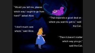 “Would you tell me, please,
which way I ought to go from
here?” asked Alice.
“That depends a good deal on
where you want t...