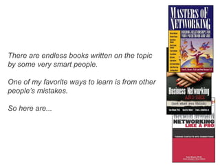 There are endless books written on the topic
by some very smart people.

One of my favorite ways to learn is from other
people’s mistakes.

So here are...
 