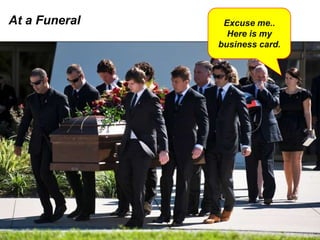 At a Funeral    Excuse me..
                 Here is my
               business card.
 