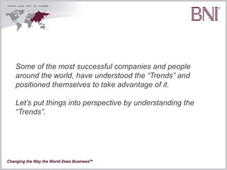 Some of the most successful companies and people
around the world, have understood the “Trends” and
positioned themselves to take advantage of it.

Let’s put things into perspective by understanding the
“Trends”.
 
