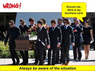 Excuse me..
                           Here is my
                         business card.




Always be aware of the situation
 