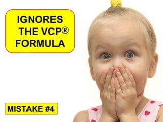 IGNORES
  THE VCP®
 FORMULA




MISTAKE #4
 