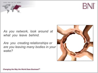 As you network, look around at
what you leave behind.

Are you creating relationships or
are you leaving many bodies in your
wake?
 