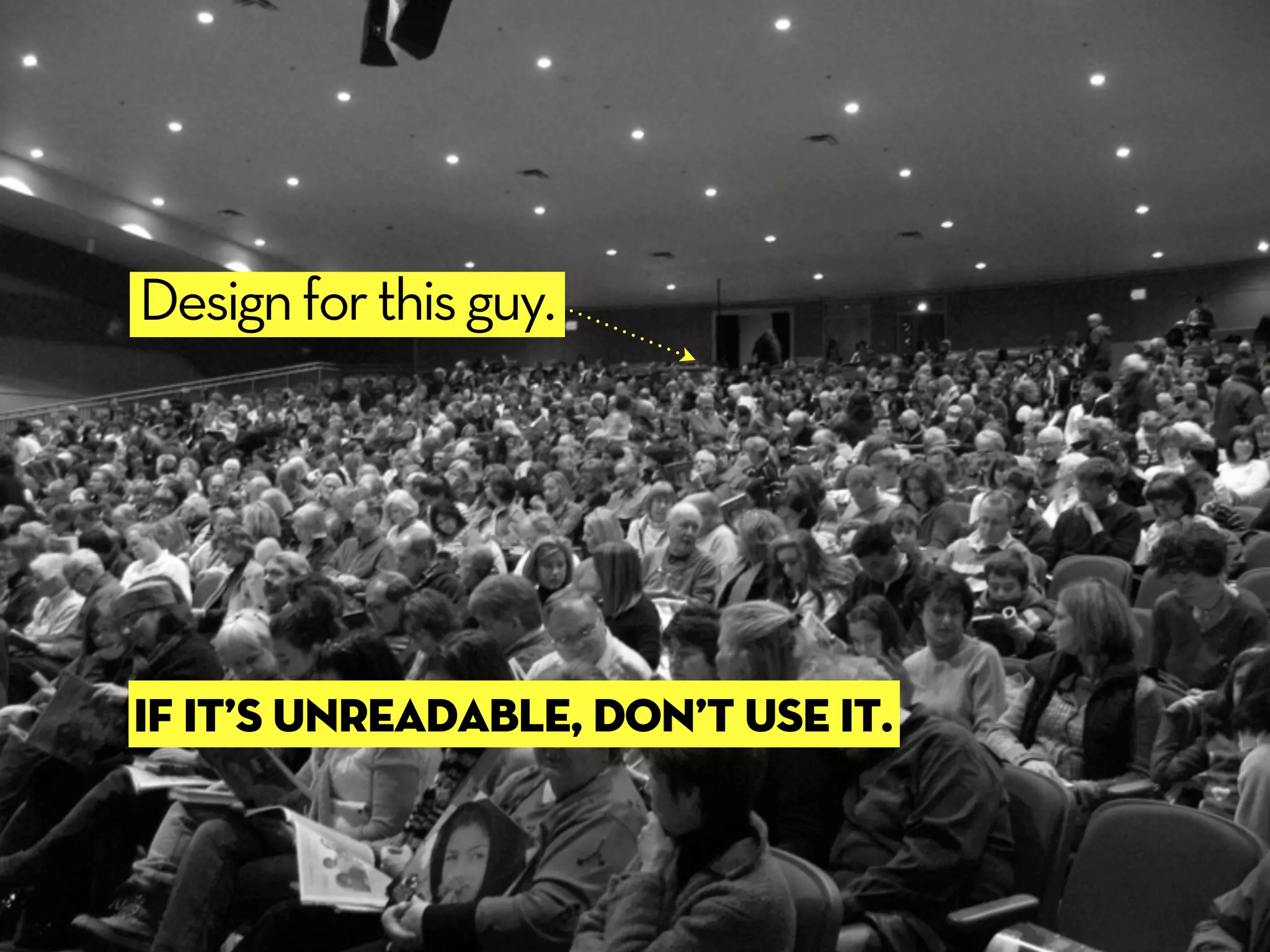 Design for this guy.




If it’s unreadable, don’t use it.
 