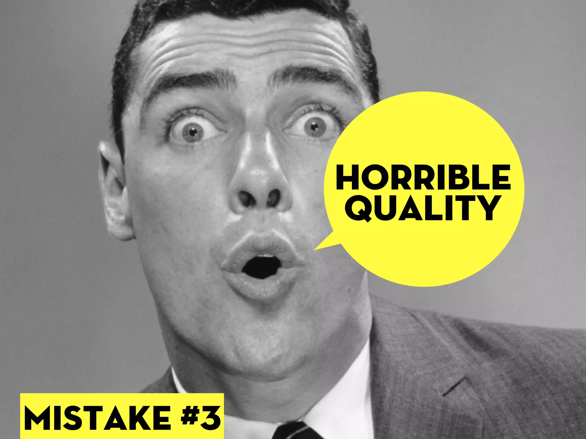 horrible
             quality




mISTAKE #3
 