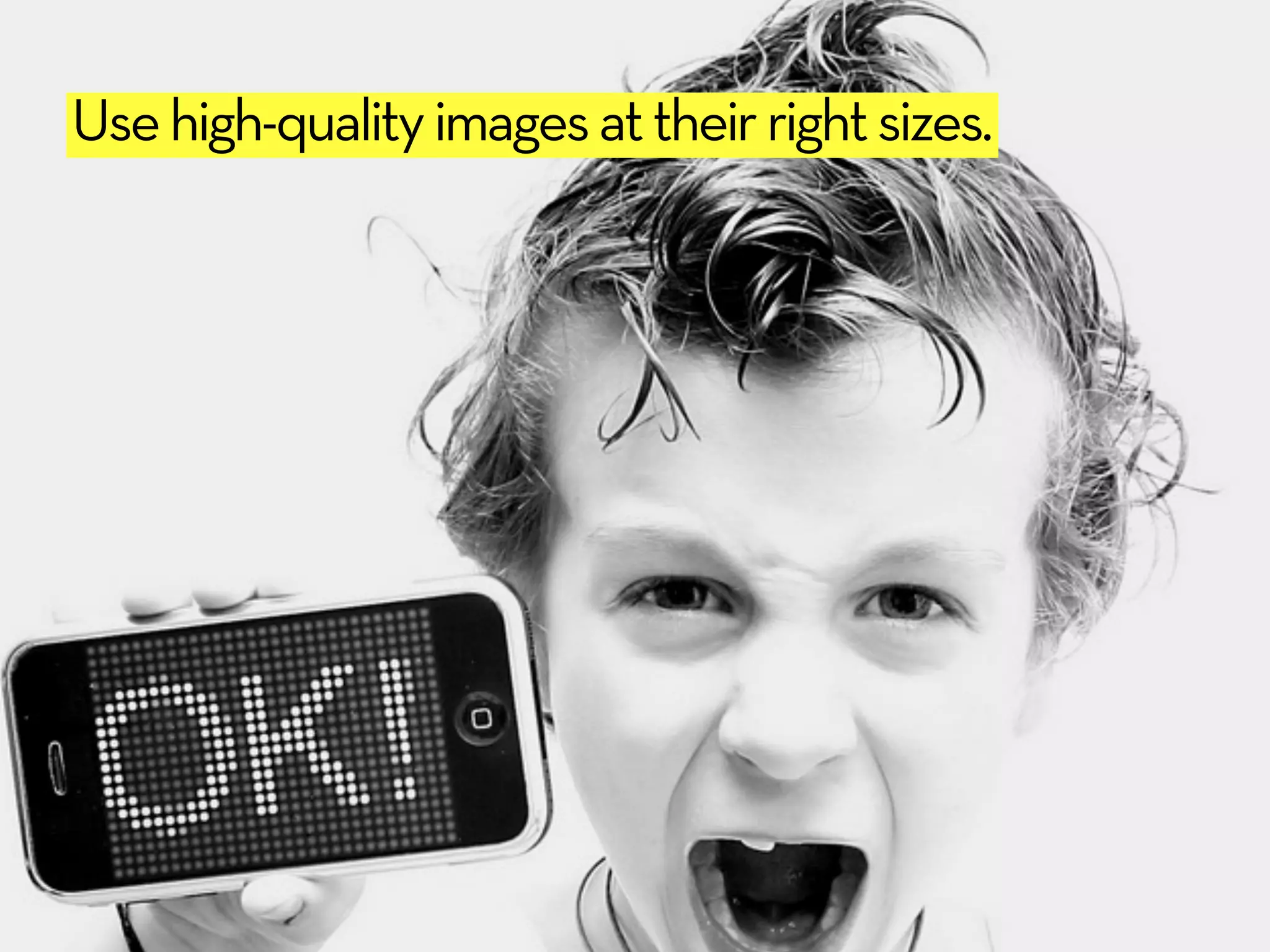 Use high-quality images at their right sizes.
 