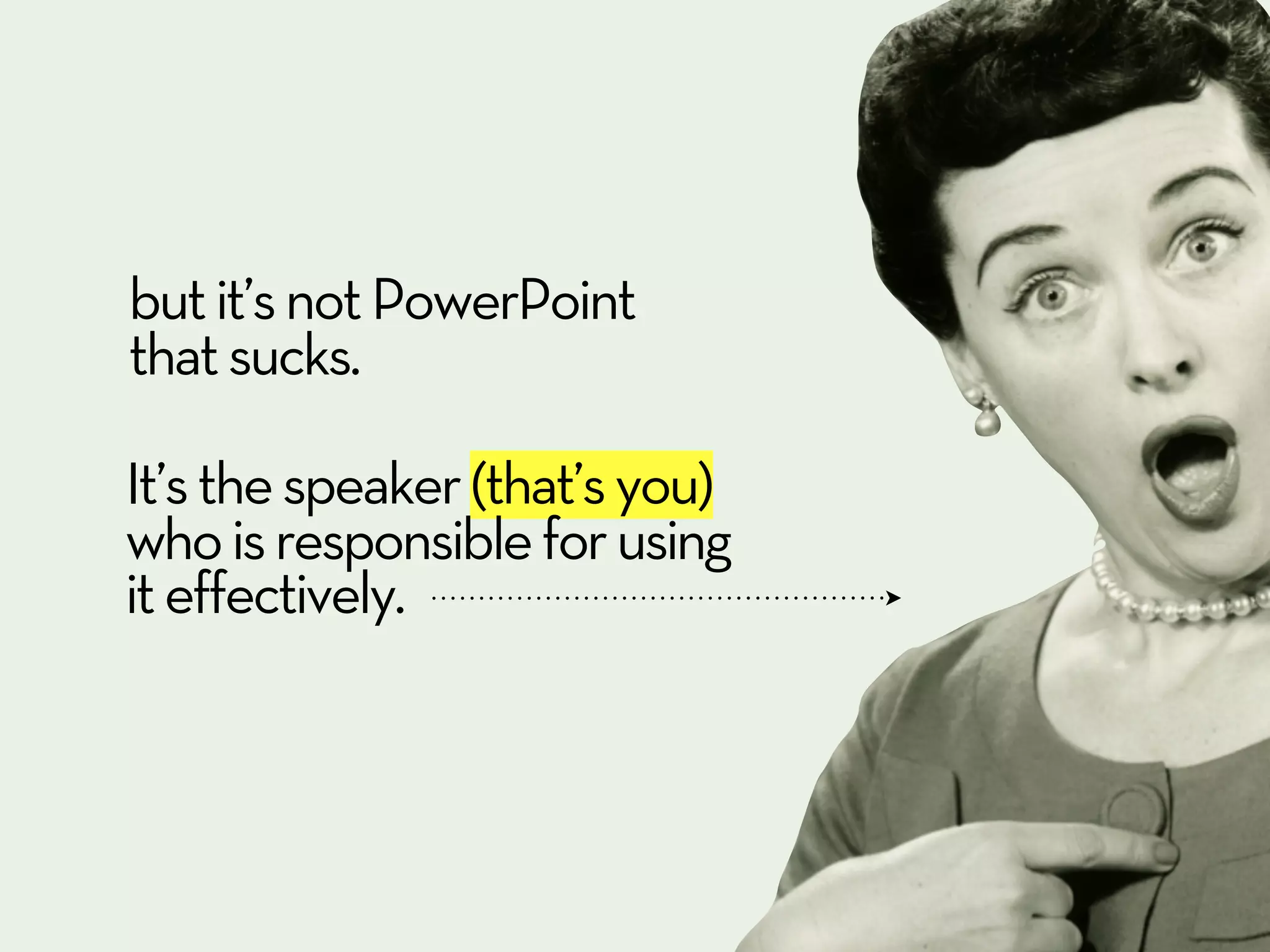 but it’s not PowerPoint
that sucks.

It’s the speaker (that’s you)
who is responsible for using
it effectively.
 
