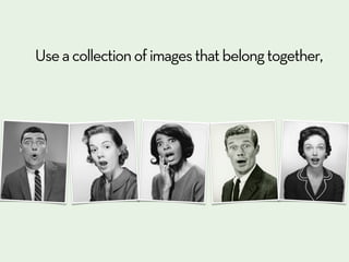 Use a collection of images that belong together,
 