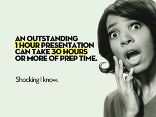 An outstanding
1 hour presentation
can take 30 hours
or more of prep time.

Shocking I know.
 
