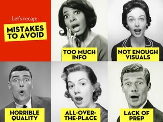 Let’s recap:
MISTAKES
TO AVOID
               Too much    NOT ENOUGH
                 info        VISUALS




horrible    ...
