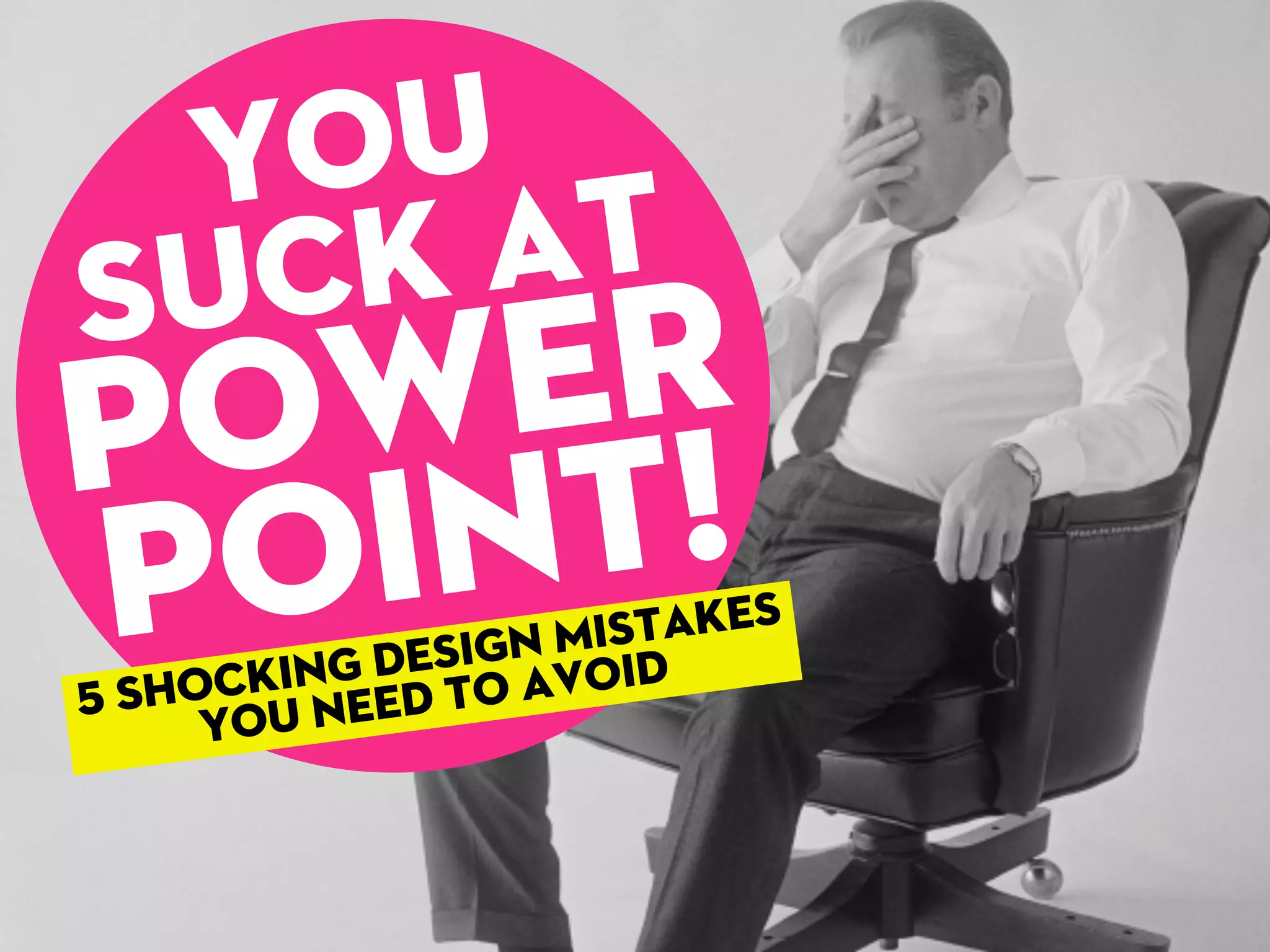 Suck at
Power
Point!
You
5 shocking design Mistakes
you need to avoid
 