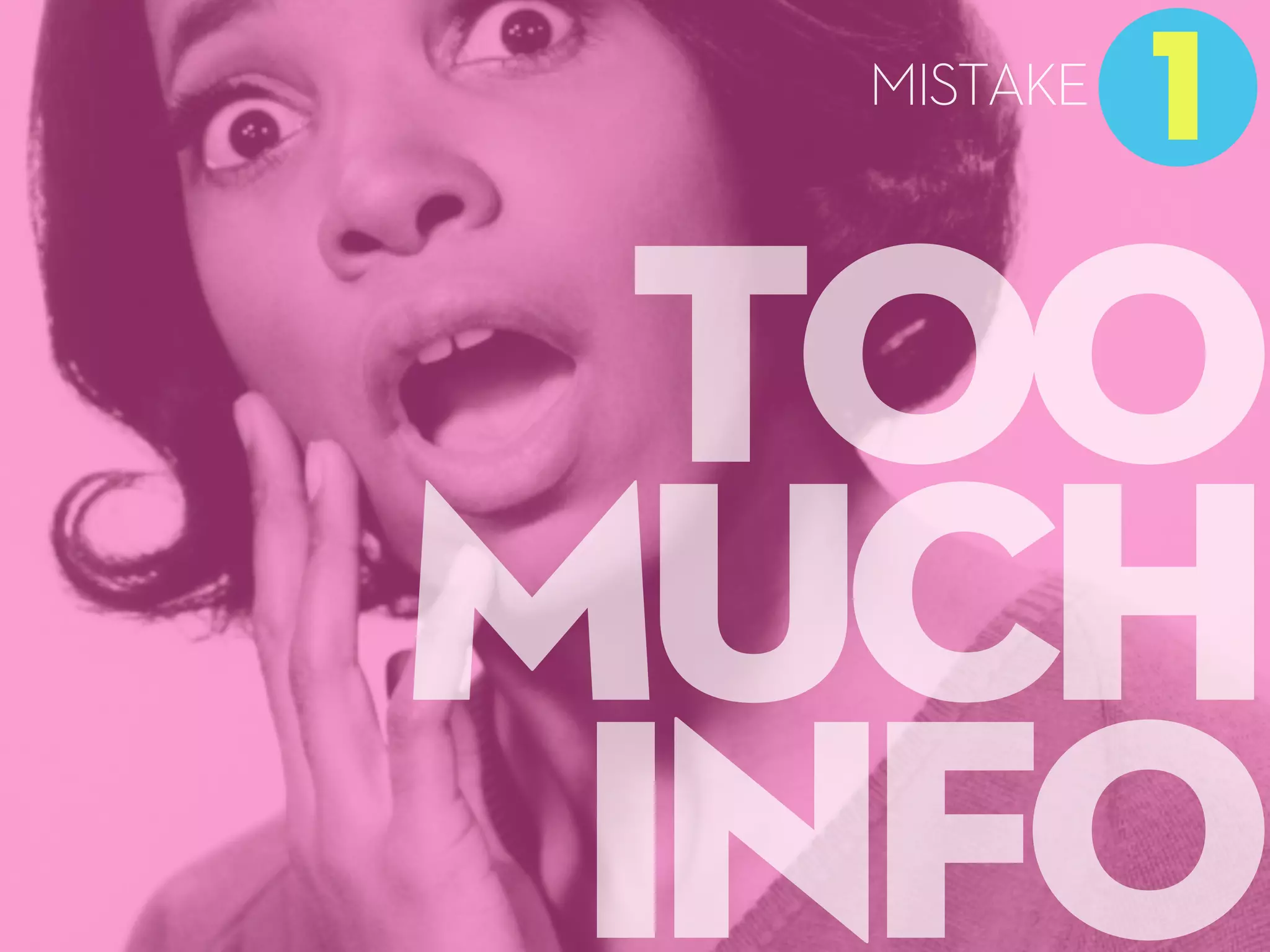 TOO
MUCH
INFO
1
MISTAKE
 