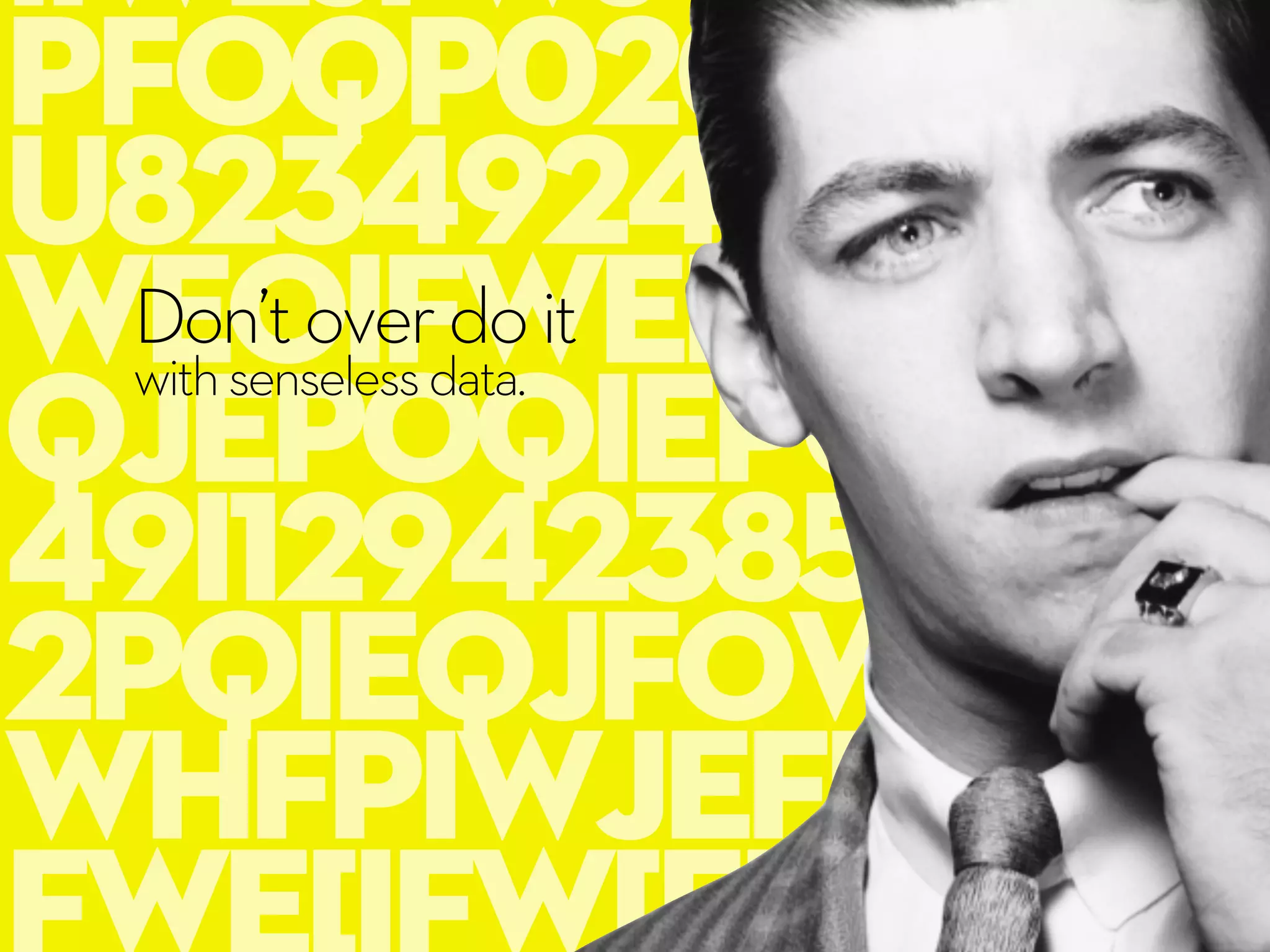 iiwejfwjoiwijfop
pfoqp020r97234
u823492492asdsk
weoifweiojwioe
qjepoqiepour93
49i1294238573498
2pqieqjfowiehjp
whfpiwjef[weif[w
Don’toverdoit
withsenselessdata.
 