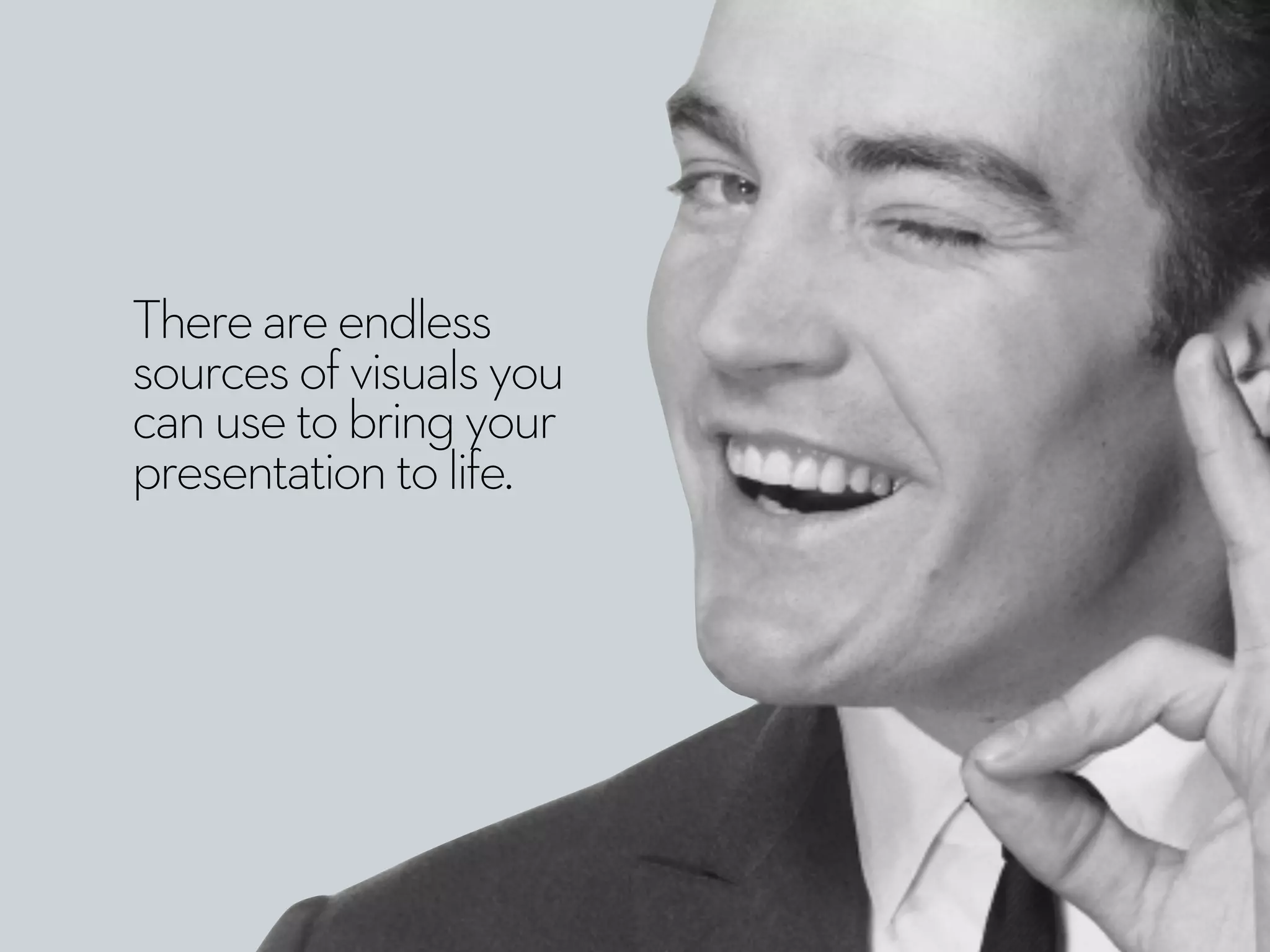 Thereareendless
sourcesofvisualsyou
canusetobringyour
presentationtolife.
 