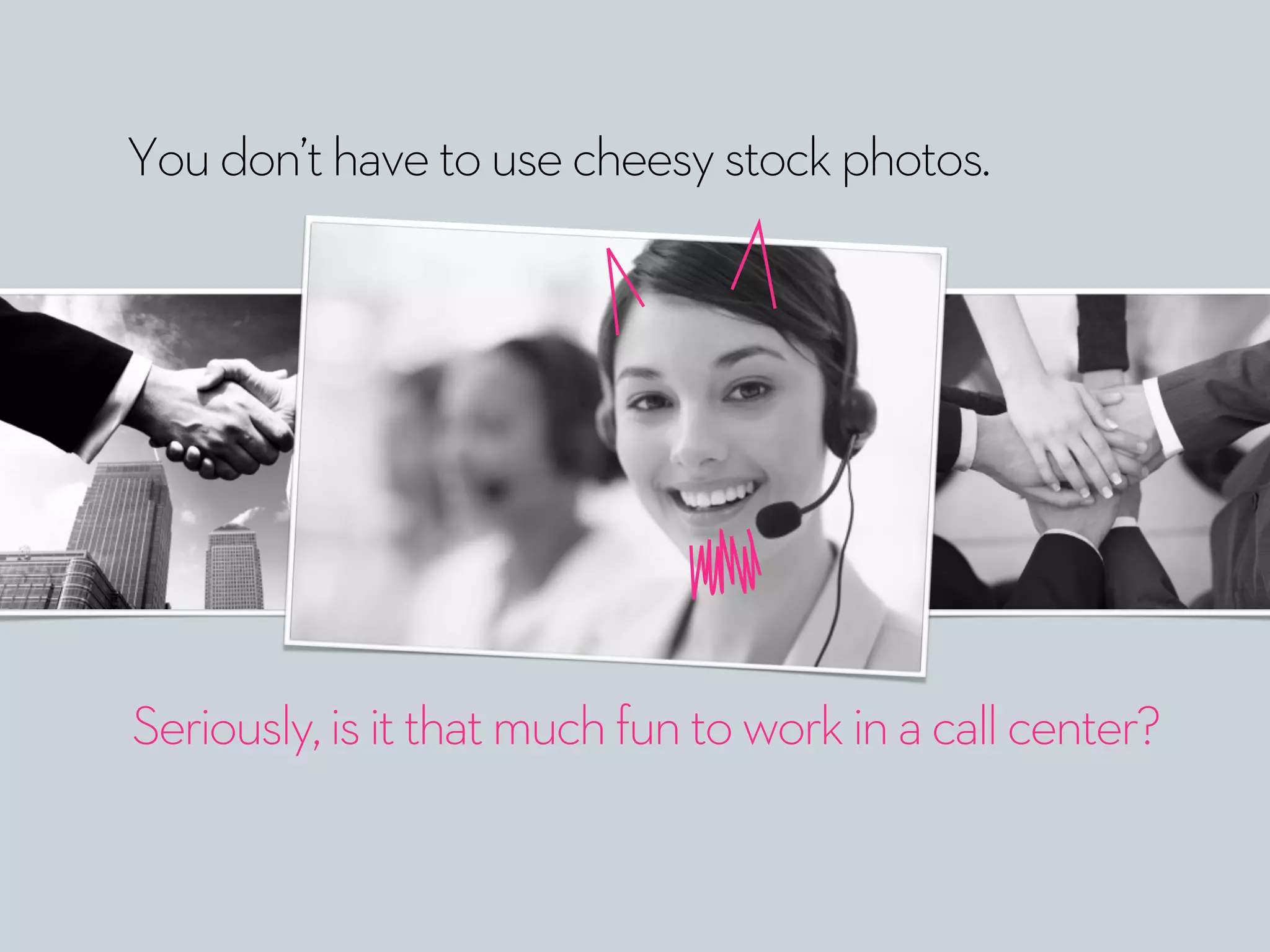 Youdon’thavetousecheesystockphotos.
Seriously,isitthatmuchfuntoworkinacallcenter?
 