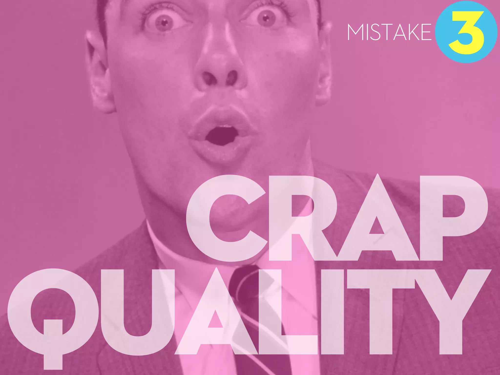 CRAP
QUALITY
3
MISTAKE
 