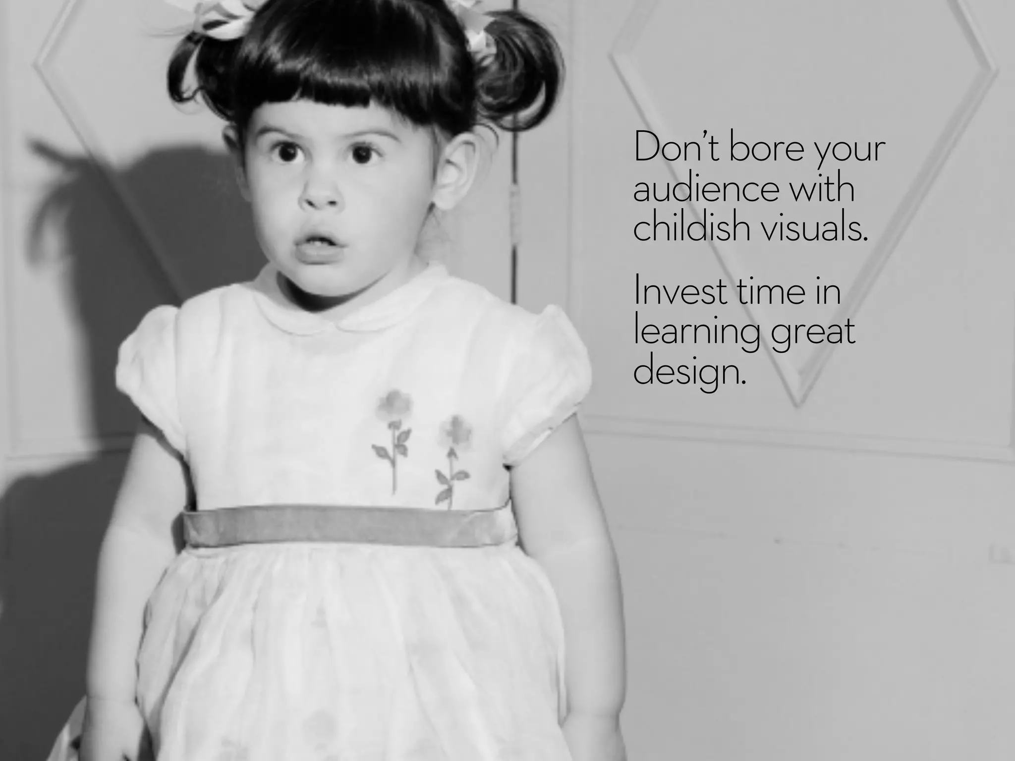 Don’tboreyour
audiencewith
childishvisuals.
Investtimein
learninggreat
design.
 