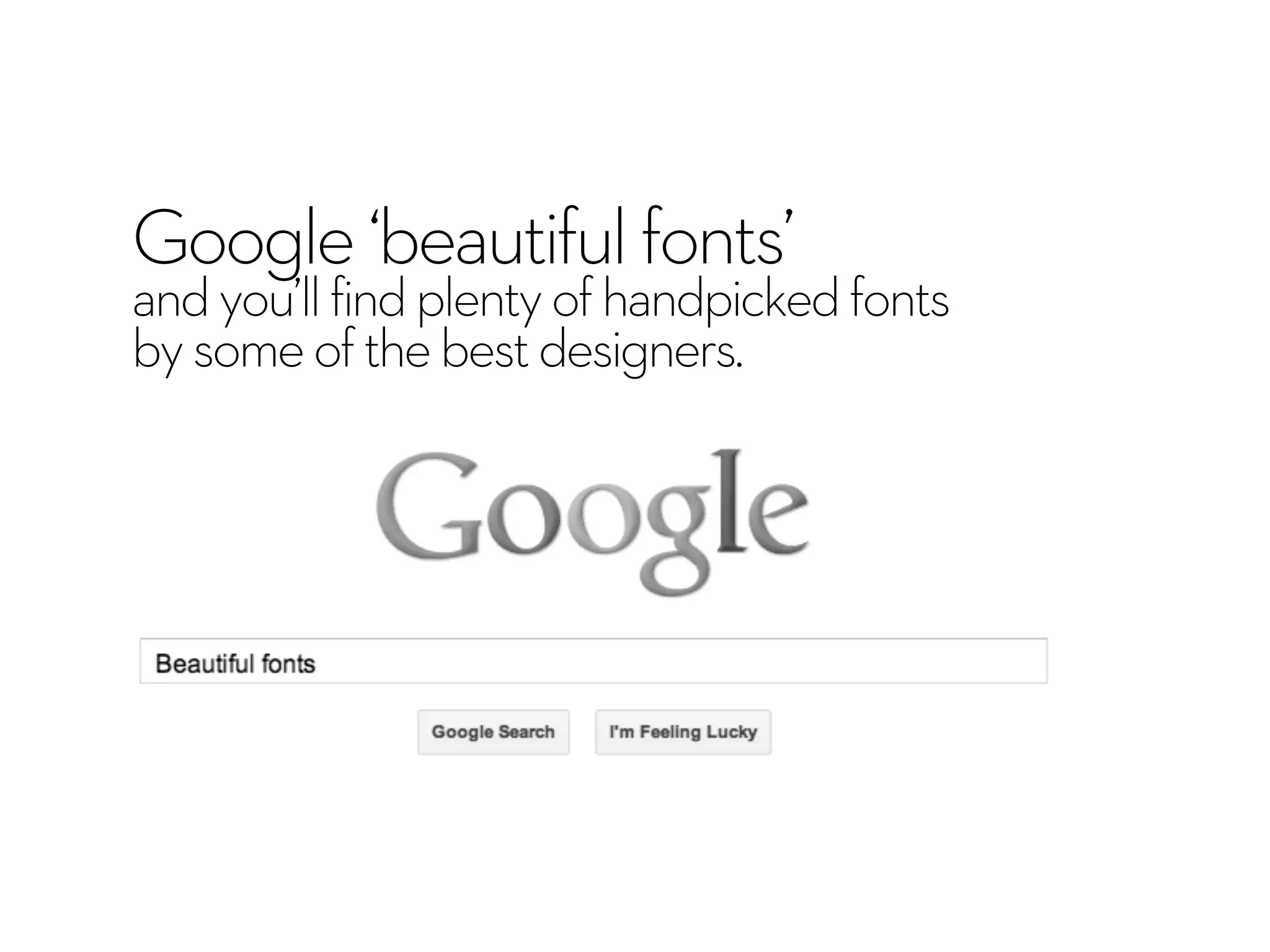 Google‘beautifulfonts’
andyou’llfindplentyofhandpickedfonts
bysomeofthebestdesigners.
 