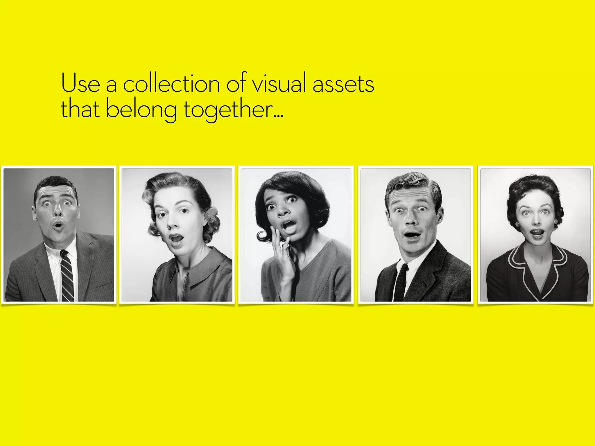 Useacollectionofvisualassets
thatbelongtogether...
 