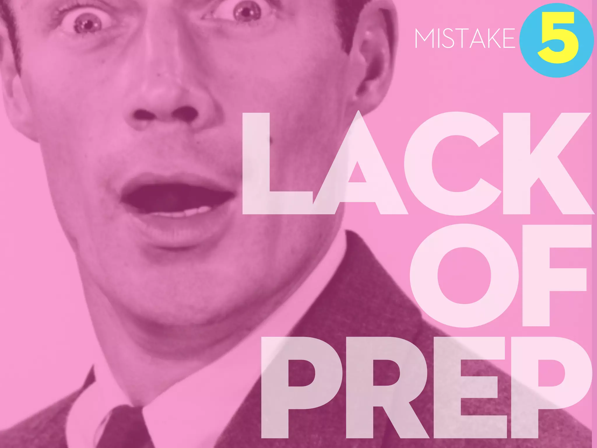 LACK
OF
PREP
5
MISTAKE
 