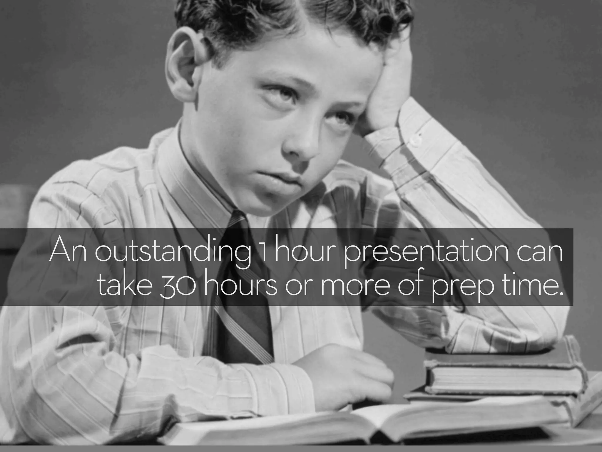 Anoutstanding1hourpresentationcan
take30hoursormoreofpreptime.
 