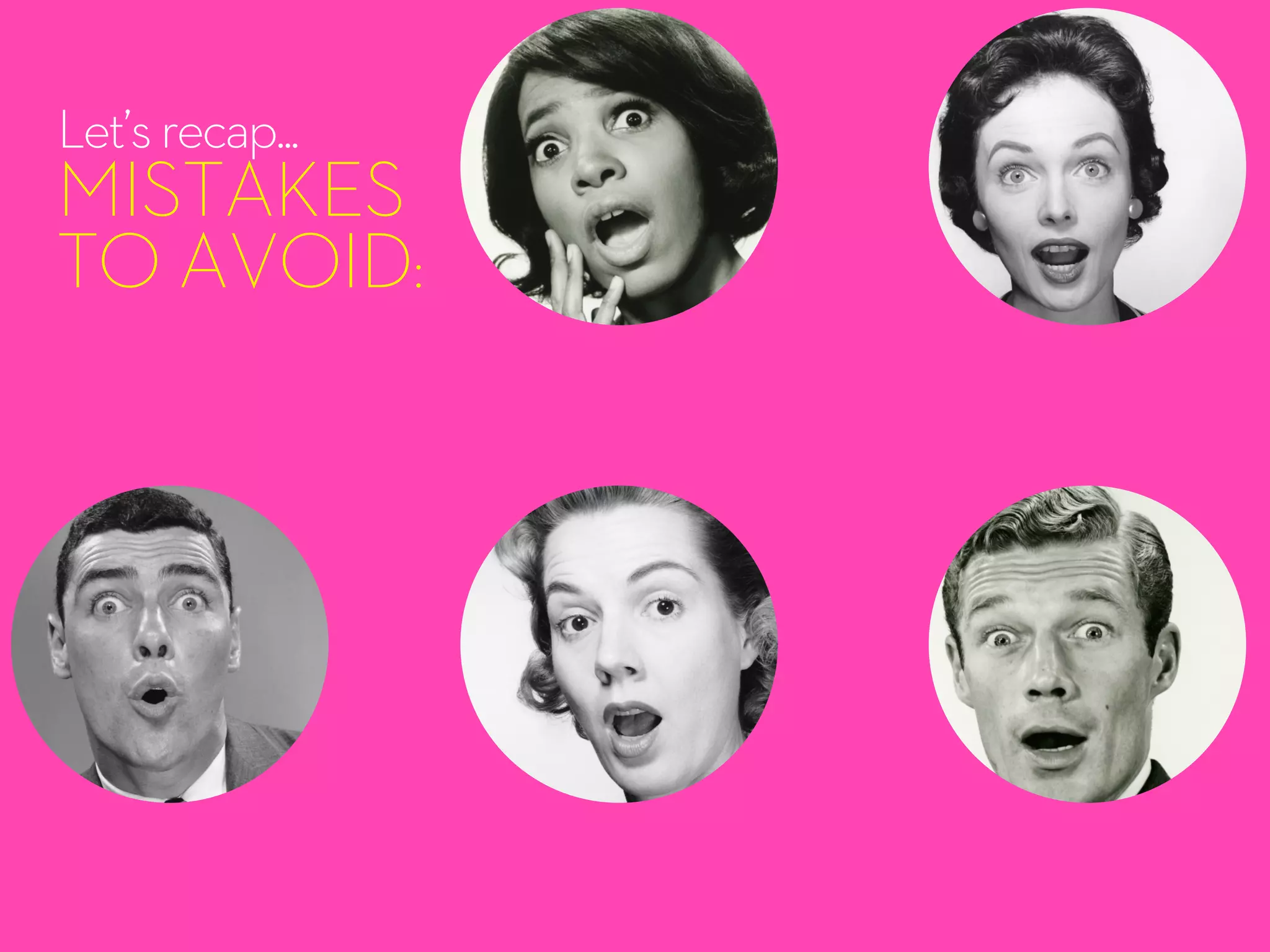 Let’srecap...
MISTAKES
TO AVOID:
 