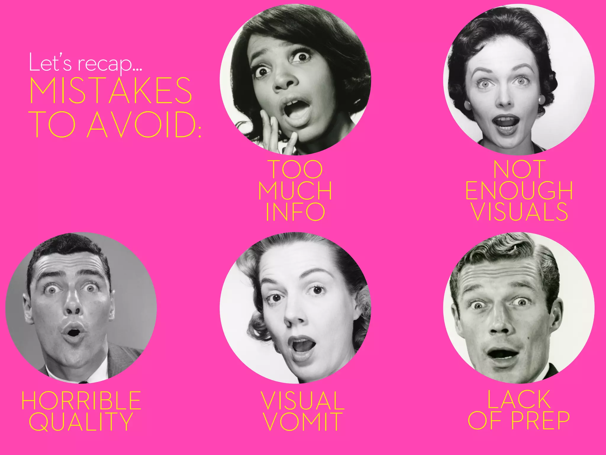 TOO
MUCH
INFO
NOT
ENOUGH
VISUALS
HORRIBLE
QUALITY
VISUAL
VOMIT
LACK
OF PREP
Let’srecap...
MISTAKES
TO AVOID:
 