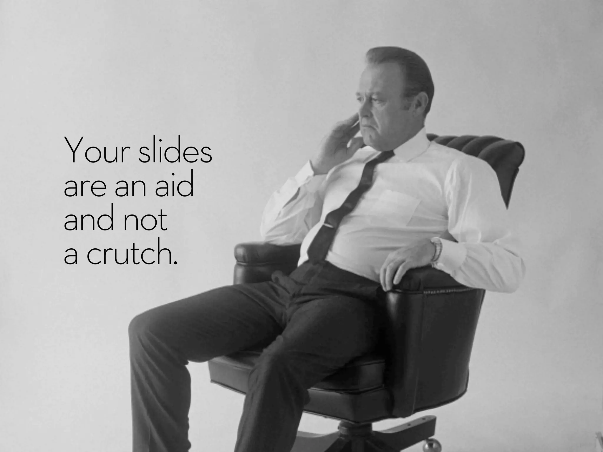 Yourslides
areanaid
andnot
acrutch.
 