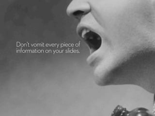 Don’tvomiteverypieceof
informationonyourslides.
 