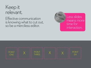 Keepit
relevant.
Effectivecommunication
isknowingwhattocutout,
sobeamercilesseditor.
Lessslides
meansmore
timefor
interact...
