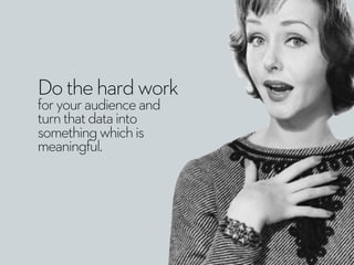 Dothehardwork
foryouraudienceand
turnthatdatainto
somethingwhichis
meaningful.
 