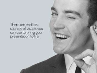Thereareendless
sourcesofvisualsyou
canusetobringyour
presentationtolife.
 
