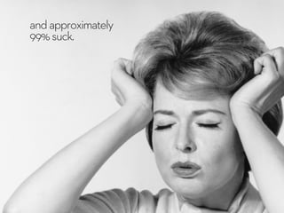 andapproximately
99%suck.
 