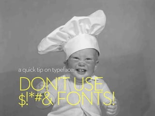 aquicktipontypeface:
DON’TUSE
$!*#&FONTS!
 
