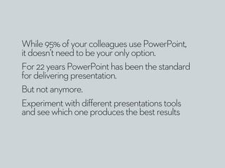 While95%ofyourcolleaguesusePowerPoint,
itdoesn’tneedtobeyouronlyoption.
For22yearsPowerPointhasbeenthestandard
fordeliveri...