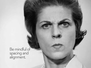 Bemindfulof
spacingand
alignment.
 