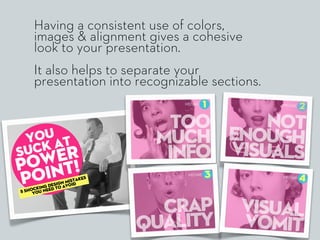 Having a consistent use of colors,
images & alignment gives a cohesive
look to your presentation.
It also helps to separat...