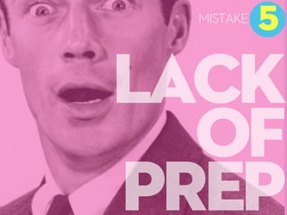 LACK
OF
PREP
5
MISTAKE
 