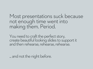 Most presentations suck because
not enough time went into
making them. Period.
Youneedtocrafttheperfectstory,
createbeauti...