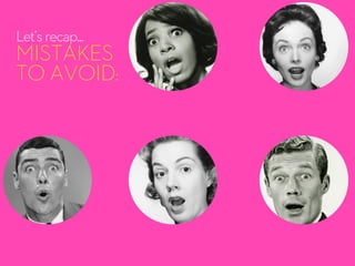 Let’srecap...
MISTAKES
TO AVOID:
 